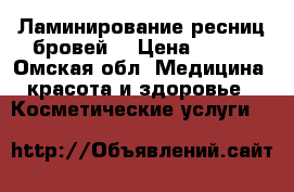 Ламинирование ресниц бровей  › Цена ­ 400 - Омская обл. Медицина, красота и здоровье » Косметические услуги   